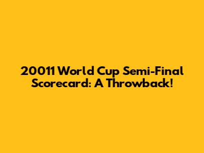 20011 World Cup Semi-Final Scorecard: A Throwback!