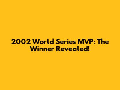 2002 World Series MVP: The Winner Revealed!