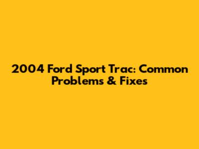 2004 Ford Sport Trac: Common Problems & Fixes