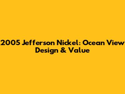2005 Jefferson Nickel: Ocean View Design & Value