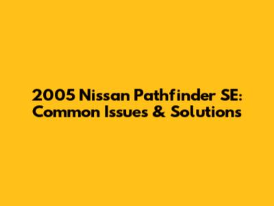 2005 Nissan Pathfinder SE: Common Issues & Solutions