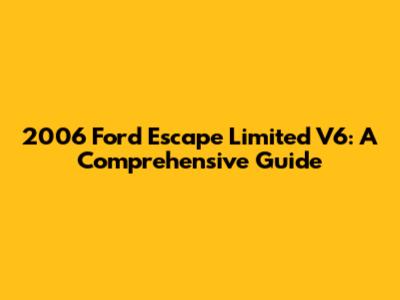 2006 Ford Escape Limited V6: A Comprehensive Guide