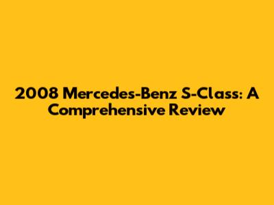 2008 Mercedes-Benz S-Class: A Comprehensive Review