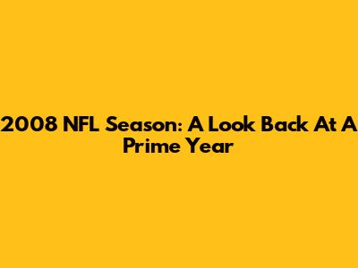 2008 NFL Season: A Look Back At A Prime Year