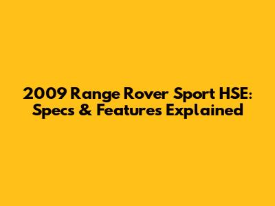 2009 Range Rover Sport HSE: Specs & Features Explained