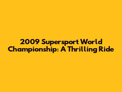 2009 Supersport World Championship: A Thrilling Ride