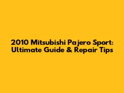 2010 Mitsubishi Pajero Sport: Ultimate Guide & Repair Tips