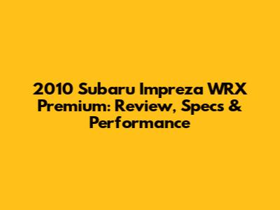 2010 Subaru Impreza WRX Premium: Review, Specs & Performance