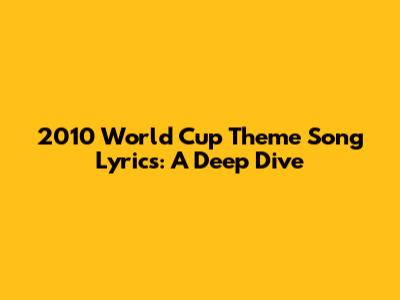 2010 World Cup Theme Song Lyrics: A Deep Dive
