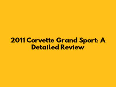 2011 Corvette Grand Sport: A Detailed Review