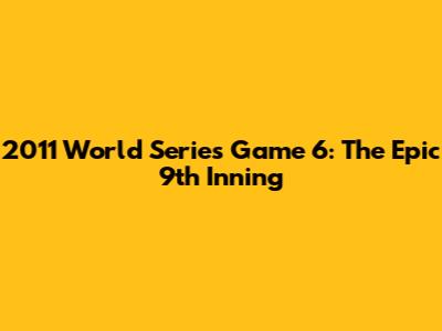 2011 World Series Game 6: The Epic 9th Inning