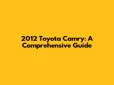2012 Toyota Camry: A Comprehensive Guide