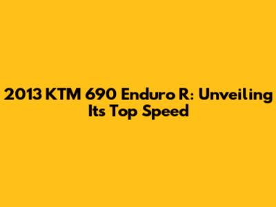 2013 KTM 690 Enduro R: Unveiling Its Top Speed