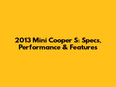 2013 Mini Cooper S: Specs, Performance & Features