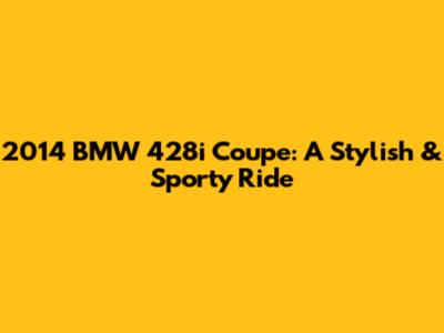 2014 BMW 428i Coupe: A Stylish & Sporty Ride