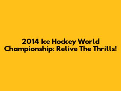 2014 Ice Hockey World Championship: Relive The Thrills!