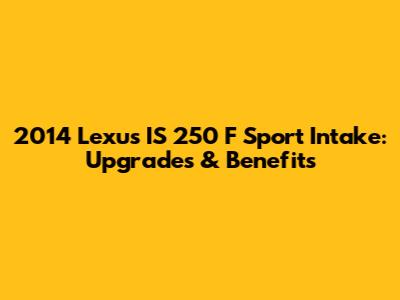 2014 Lexus IS 250 F Sport Intake: Upgrades & Benefits