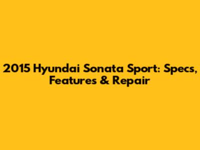 2015 Hyundai Sonata Sport: Specs, Features & Repair