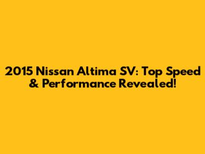 2015 Nissan Altima SV: Top Speed & Performance Revealed!