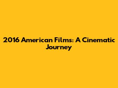 2016 American Films: A Cinematic Journey