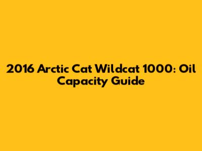 2016 Arctic Cat Wildcat 1000: Oil Capacity Guide