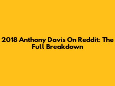 2018 Anthony Davis On Reddit: The Full Breakdown