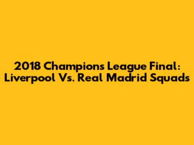 2018 Champions League Final: Liverpool Vs. Real Madrid Squads