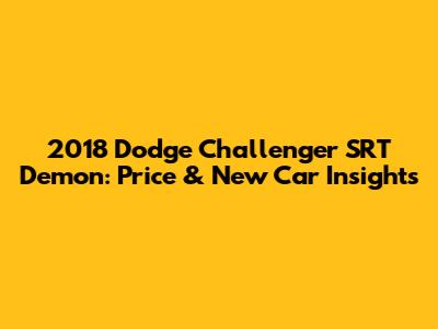 2018 Dodge Challenger SRT Demon: Price & New Car Insights
