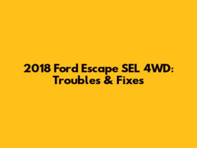 2018 Ford Escape SEL 4WD: Troubles & Fixes