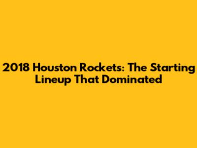 2018 Houston Rockets: The Starting Lineup That Dominated