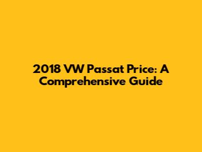 2018 VW Passat Price: A Comprehensive Guide