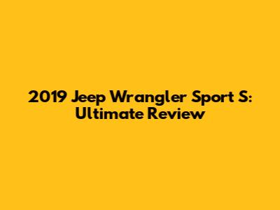 2019 Jeep Wrangler Sport S: Ultimate Review