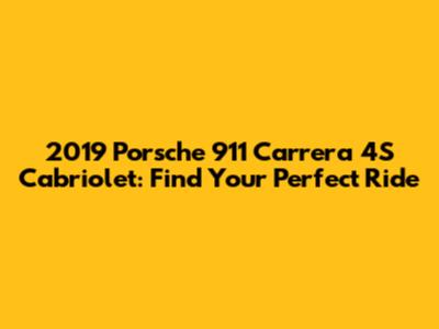 2019 Porsche 911 Carrera 4S Cabriolet: Find Your Perfect Ride