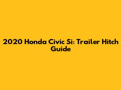 2020 Honda Civic Si: Trailer Hitch Guide