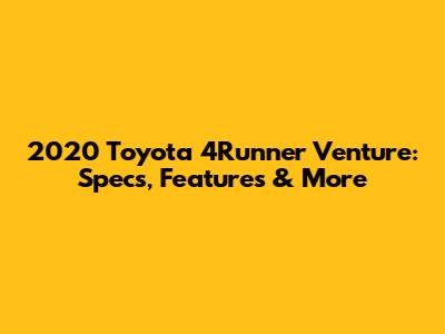 2020 Toyota 4Runner Venture: Specs, Features & More