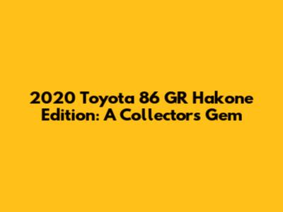 2020 Toyota 86 GR Hakone Edition: A Collector's Gem