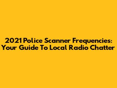 2021 Police Scanner Frequencies: Your Guide To Local Radio Chatter