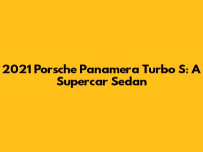 2021 Porsche Panamera Turbo S: A Supercar Sedan