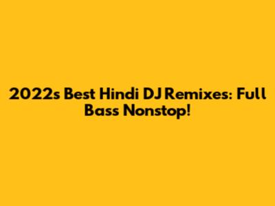 2022's Best Hindi DJ Remixes: Full Bass Nonstop!