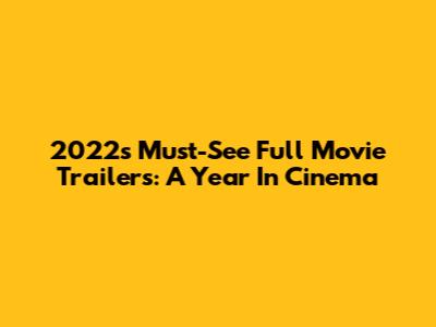 2022's Must-See Full Movie Trailers: A Year In Cinema