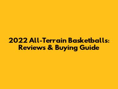 2022 All-Terrain Basketballs: Reviews & Buying Guide