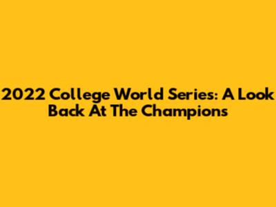 2022 College World Series: A Look Back At The Champions