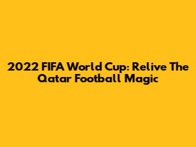 2022 FIFA World Cup: Relive The Qatar Football Magic
