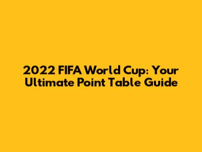 2022 FIFA World Cup: Your Ultimate Point Table Guide