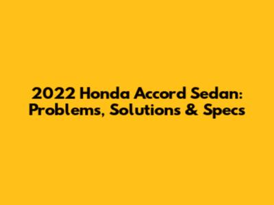 2022 Honda Accord Sedan: Problems, Solutions & Specs