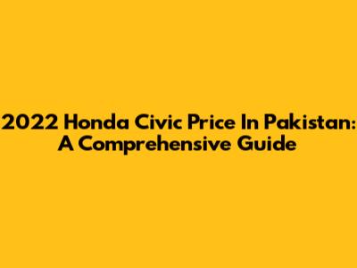 2022 Honda Civic Price In Pakistan: A Comprehensive Guide