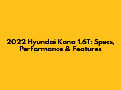 2022 Hyundai Kona 1.6T: Specs, Performance & Features