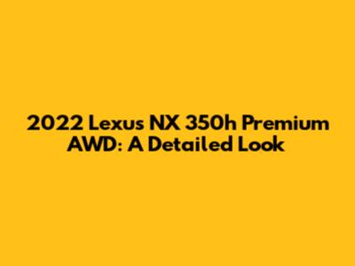 2022 Lexus NX 350h Premium AWD: A Detailed Look