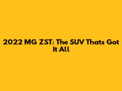 2022 MG ZST: The SUV That's Got It All