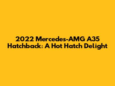 2022 Mercedes-AMG A35 Hatchback: A Hot Hatch Delight